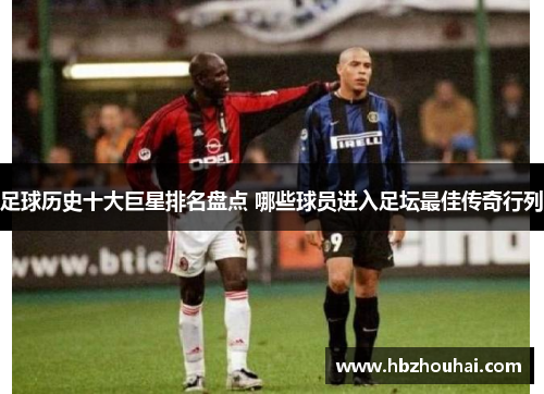 足球历史十大巨星排名盘点 哪些球员进入足坛最佳传奇行列